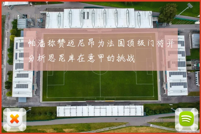 帕潘称赞迈尼昂为法国顶级门将并分析恩昆库在意甲的挑战