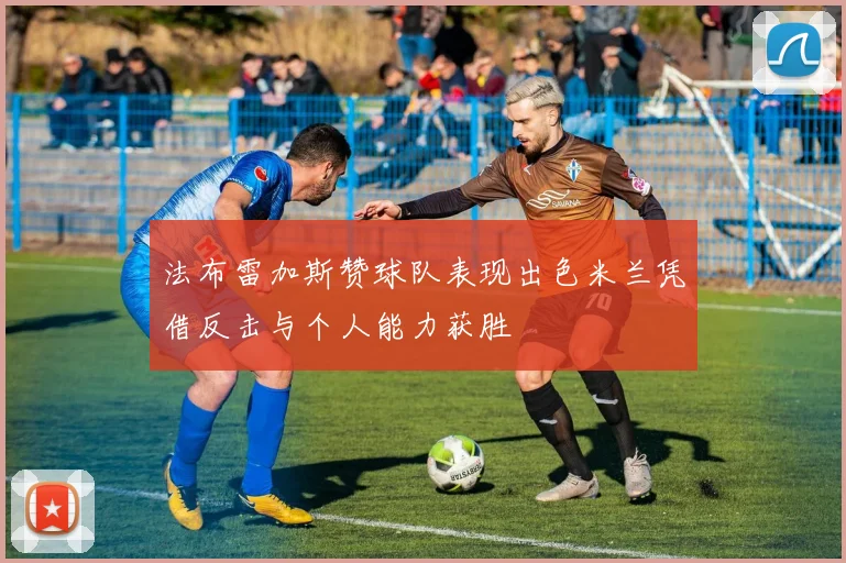 法布雷加斯赞球队表现出色米兰凭借反击与个人能力获胜