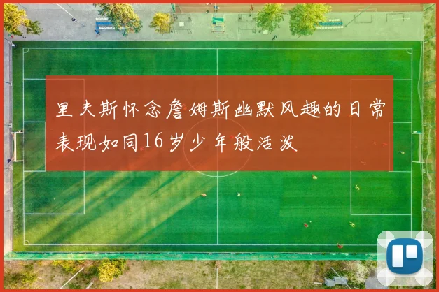 里夫斯怀念詹姆斯幽默风趣的日常表现如同16岁少年般活泼