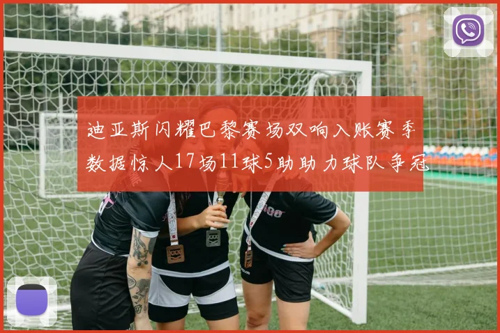 迪亚斯闪耀巴黎赛场双响入账赛季数据惊人17场11球5助助力球队争冠