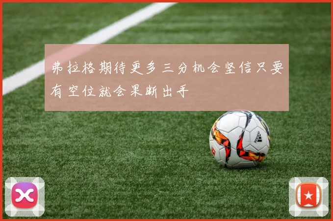 弗拉格期待更多三分机会坚信只要有空位就会果断出手