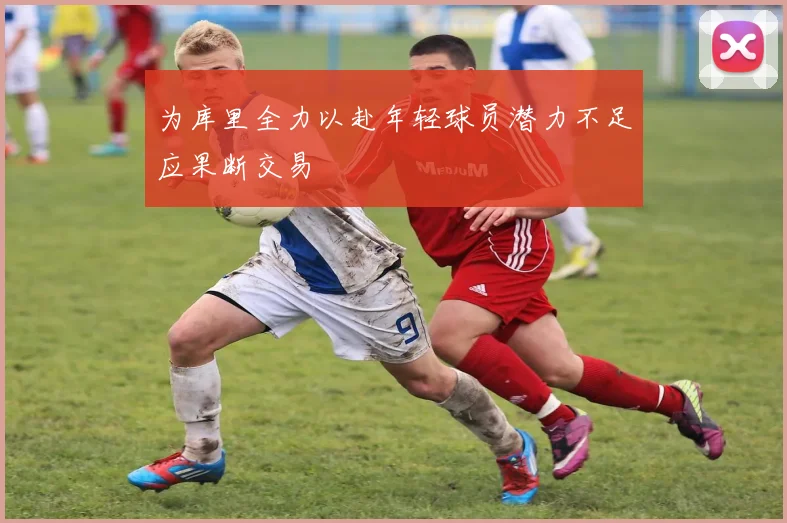 为库里全力以赴年轻球员潜力不足应果断交易