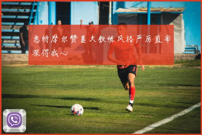 惠特摩尔赞基夫教练风格严厉直率深得我心