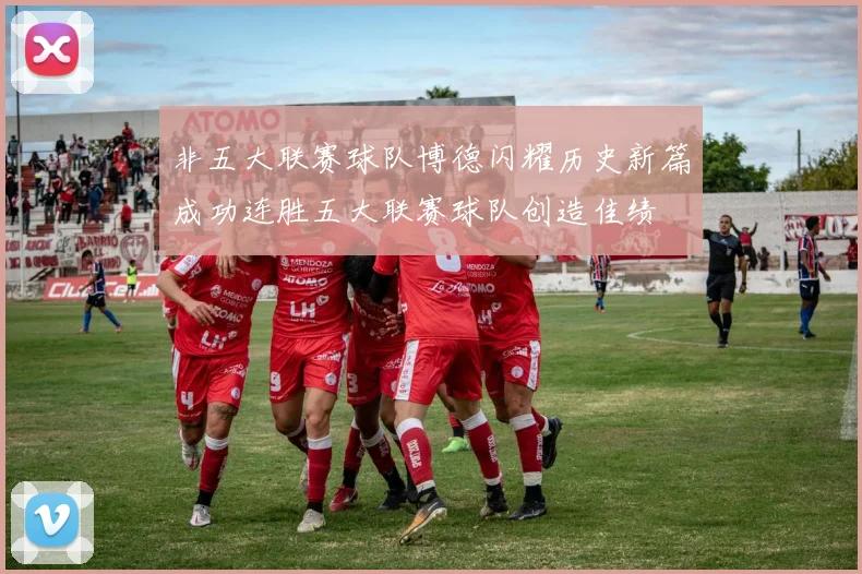 非五大联赛球队博德闪耀历史新篇成功连胜五大联赛球队创造佳绩