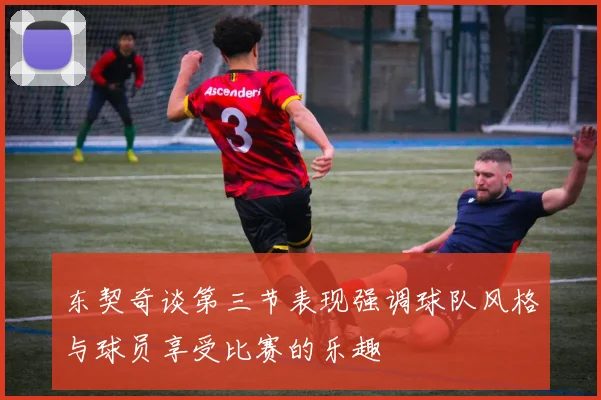 东契奇谈第三节表现强调球队风格与球员享受比赛的乐趣