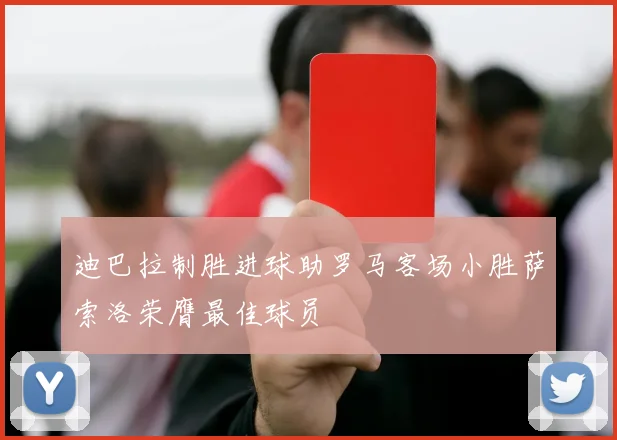 迪巴拉制胜进球助罗马客场小胜萨索洛荣膺最佳球员