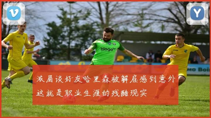 浓眉谈好友哈里森被解雇感到意外这就是职业生涯的残酷现实